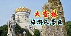 “福利姬被操出水了”中国浙江-绍兴大香林旅游风景区